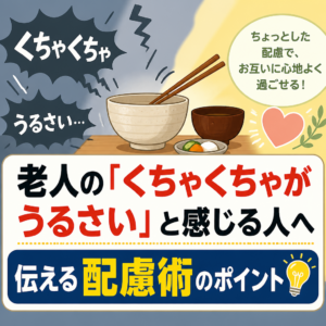 老人の「くちゃくちゃがうるさい」と感じる人へ伝える配慮術のポイント