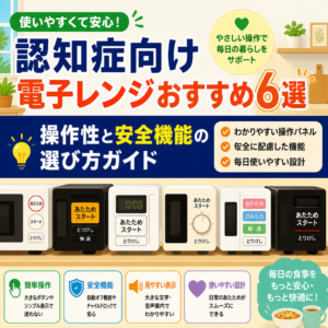 認知症向け電子レンジおすすめ6選｜操作性と安全機能の選び方ガイド