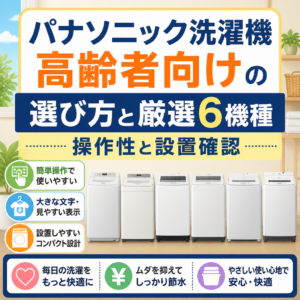 パナソニック洗濯機 高齢者向けの選び方と厳選6機種 操作性と設置確認