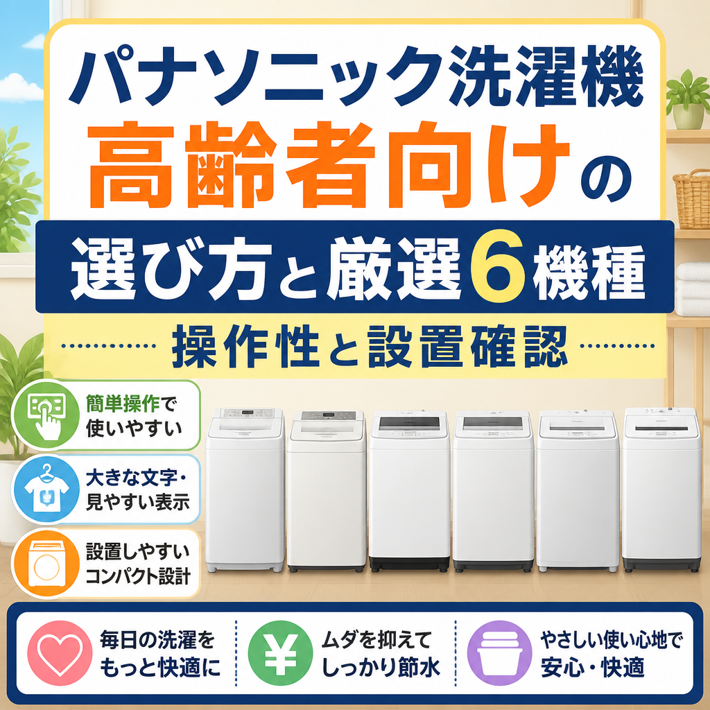 パナソニック洗濯機 高齢者向けの選び方と厳選6機種 操作性と設置確認