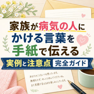 家族が病気の人にかける言葉を手紙で伝える実例と注意点完全ガイド